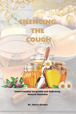 Silencing the Cough: Causes of dry cough, symptoms and quick home natural remedies by Rusden, Harry