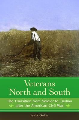 Veterans North and South: The Transition from Soldier to Civilian after the American Civil War by Cimbala, Paul A.