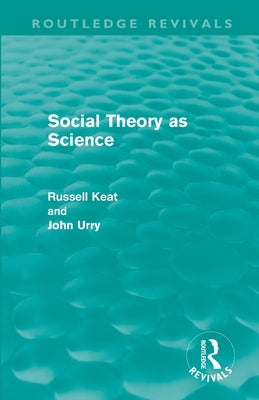Social Theory as Science (Routledge Revivals) by Keat, Russell