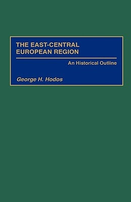 The East-Central European Region: An Historical Outline by Hodos, George H.