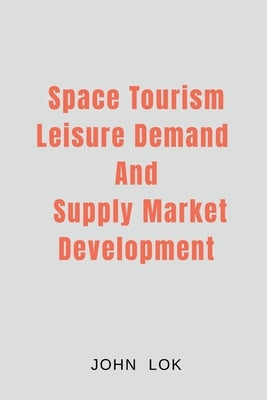 Space Tourism Leisure Demand And Supply Market Development by John Lok
