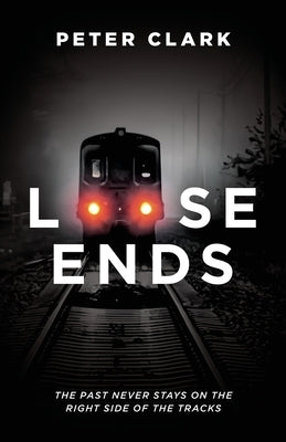 Loose Ends: The Past Never Stays on the Right Side of the Tracks by Clark, Peter