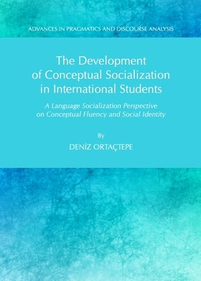 The Development of Conceptual Socialization in International Students: A Language Socialization Perspective on Conceptual Fluency and Social Identity by Ortactepe, Deniz