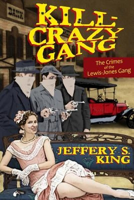 Kill Crazy Gang: The Crimes of the Lewis-Jones Gang by King, Jeffery S.