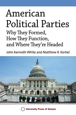 American Political Parties: Why They Formed, How They Function, and Where They're Headed by White, John Kenneth