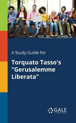 A Study Guide for Torquato Tasso's Gerusalemme Liberata by Gale, Cengage Learning