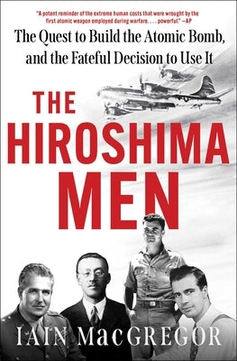 The Hiroshima Men: The Quest to Build the Atomic Bomb, and the Fateful Decision to Use It by MacGregor, Iain