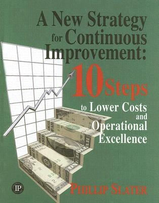 A New Strategy for Continuous Improvement: 10 Steps to Lower Costs and Operational Excellence by Slater, Phillip