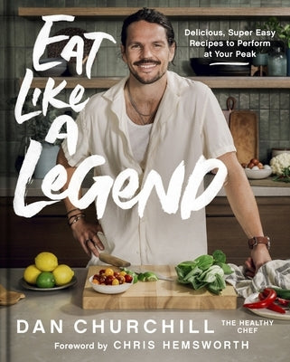 Eat Like a Legend: Delicious, Super Easy Recipes to Perform at Your Peak by Churchill, Dan