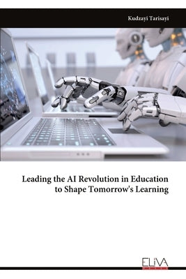 Leading the AI Revolution in Education to Shape Tomorrow's Learning by Tarisayi, Kudzayi