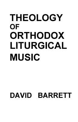 Theology of Orthodox Liturgical Music by Barrett, David