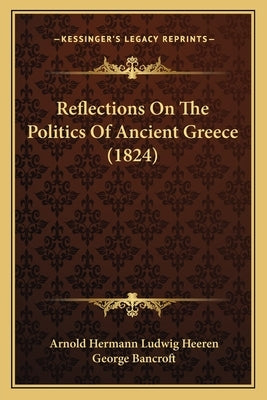 Reflections On The Politics Of Ancient Greece (1824) by Heeren, Arnold Hermann Ludwig
