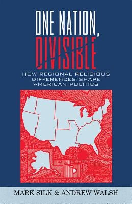 One Nation, Divisible: How Regional Religious Differences Shape American Politics by Silk, Mark