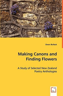 Making Canons and Finding Flowers - A Study of Selected New Zealand by Bullock, Owen