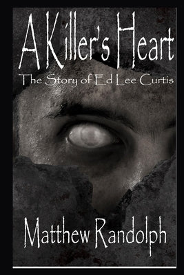 A Killers Heart: The Story of Ed Lee Curtis by Randolph, Matthew