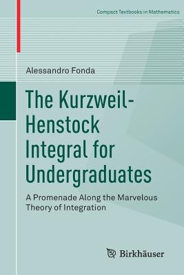 The Kurzweil-Henstock Integral for Undergraduates: A Promenade Along the Marvelous Theory of Integration by Fonda, Alessandro