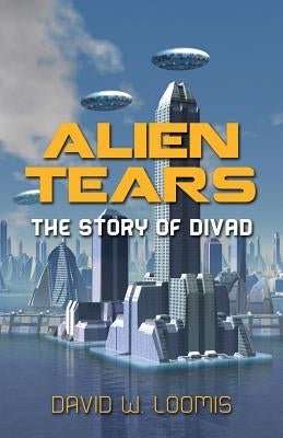 Alien Tears: The Story of Divad by Loomis, David W.