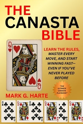The Canasta Bible: Learn the Rules, Master Every Move, and Start Winning Fast-Even If You've Never Played Before by Harte, Mark G.