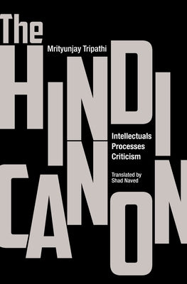 The Hindi Canon: Intellectuals, Processes, Criticism by Tripathi, Mrityunjay