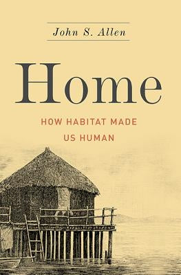 Home: How Habitat Made Us Human by Allen, John S.