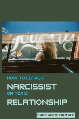 How to Leave A Narcissist or Toxic Relationship: Finding Your True Happiness: Learn To Love Yourself by Schieler, Blair