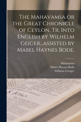 The Mahavamsa or the Great Chronicle of Ceylon, Tr. Into English by Wilhelm Geiger...assisted by Mabel Haynes Bode. by Mahanama