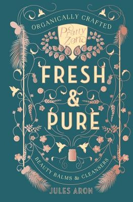 Fresh & Pure: Organically Crafted Beauty Balms & Cleansers by Aron, Jules