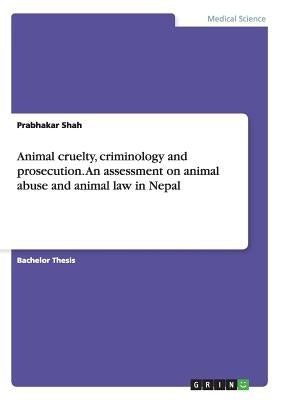 Animal cruelty, criminology and prosecution. An assessment on animal abuse and animal law in Nepal by Shah, Prabhakar