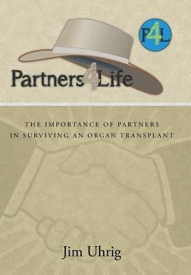 Partners 4 Life: The Importance of Partners in Surviving an Organ Transplant by Uhrig, Jim