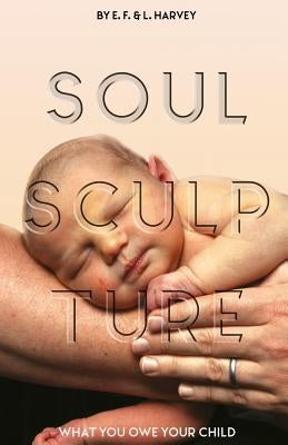 Soul Sculpture: What You Owe Your Child by Harvey, Lillian G.