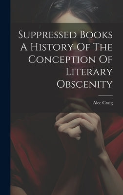 Suppressed Books A History Of The Conception Of Literary Obscenity by Alec Craig