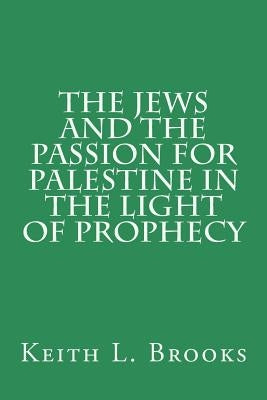 The Jews and the Passion for Palestine in the Light of Prophecy by Brooks, Keith L.