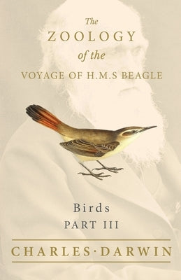 Birds - Part III - The Zoology of the Voyage of H.M.S Beagle: Under the Command of Captain Fitzroy - During the Years 1832 to 1836 by Darwin, Charles