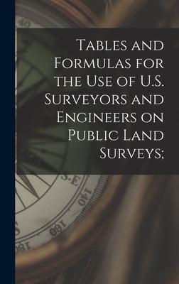 Tables and Formulas for the use of U.S. Surveyors and Engineers on Public Land Surveys; by Anonymous