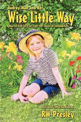 Audrey Mae and Her Wise Little Way: May all kids be free from the causes of unhappiness. by Presley, R. W.