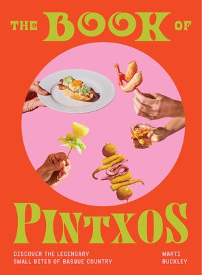 The Book of Pintxos: Discover the Legendary Small Bites of Basque Country by Buckley, Marti