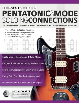 Guitar Scales Collection - Pentatonic & Guitar Mode Soloing Connections: Go From Pentatonics to Modes & Solo All Over the Guitar Neck in this Three-Bo by Alexander, Joseph