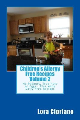 Children's Allergy Free Recipes Volume 2: No Peanuts, Tree-Nuts or Eggs-Plus Many Dairy Free Recipes by Cipriano, Lora