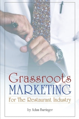 Grassroots Marketing For The Restaurant Industry by Barringer, Adam