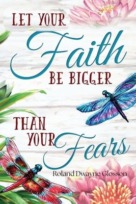 Let Your Faith Be Bigger Than Your Fears by Glosson, Roland Dwayne