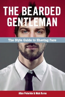 The Bearded Gentleman: The Style Guide to Shaving Face by Peterkin, Allan