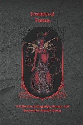 Creatures of Fantasy: A Collection of Dragonkin, Demons, and Daemons by Amanda Duong by Duong, Amanda
