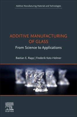 Additive Manufacturing of Glass: From Science to Applications by Rapp, Bastian E.