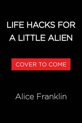 Life Hacks for a Little Alien by Franklin, Alice