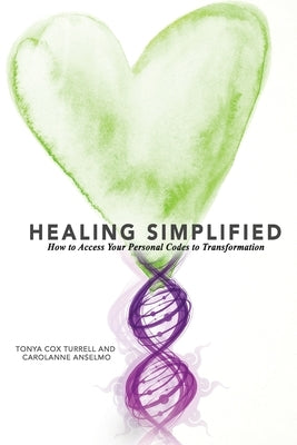Healing Simplified: How to Access Your Personal Codes for Transformation by Anselmo, Carolanne