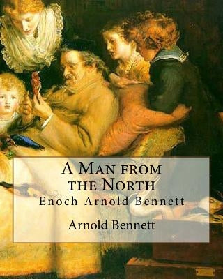A Man from the North, By Arnold Bennett: Enoch Arnold Bennett by Bennett, Arnold