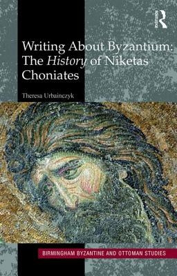 Writing about Byzantium: The History of Niketas Choniates by Urbainczyk, Theresa