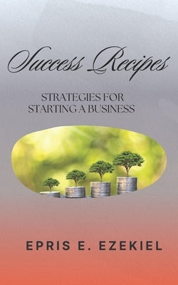 Success Recipes: Strategies for Starting a Business by Ezekiel, Epris E.