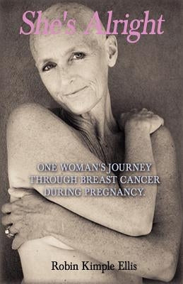 "She's Alright": One Woman's Journey Through Breast Cancer During Pregnancy. by Ellis, Robin Kimple