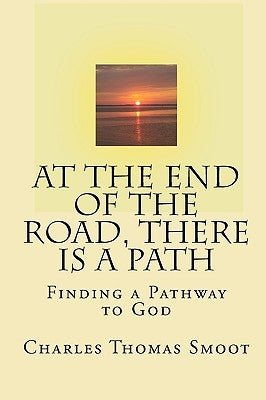 At The End Of The Road, There Is A Path: Finding A Pathway To God by Smoot, Charles Thomas